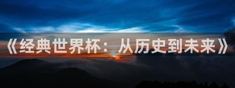 亚洲杯比赛直播：《经典世界杯：从历史到未来》