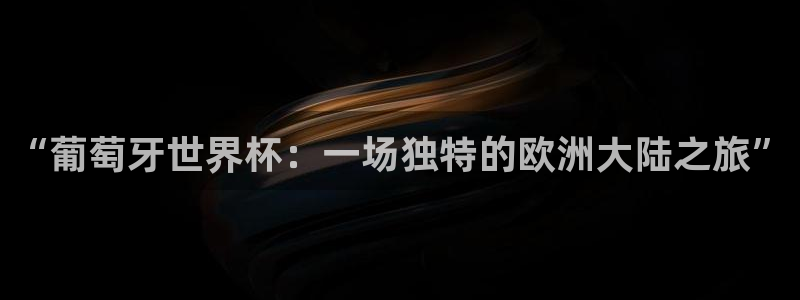 世界杯预选赛欧洲赛区积分榜：“葡萄牙世界杯：一场独特的欧洲大陆之旅”