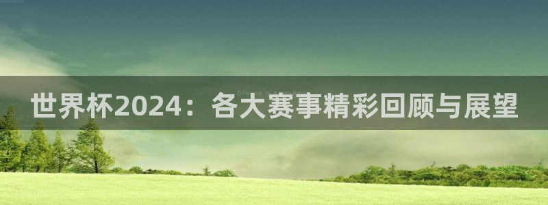 世界杯欧洲预选赛赛程：世界杯2024：各大赛事精彩回顾与展望