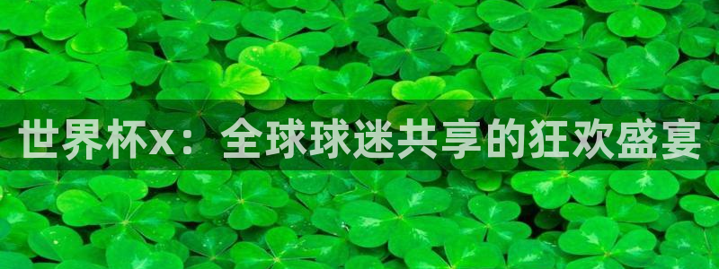 足球世界杯2026年赛程时间表:世界杯x:全球球迷共享的狂欢盛宴